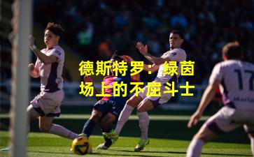 德斯特罗:绿茵场上的不屈斗士