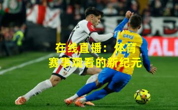 在线直播：体育赛事观看的新纪元