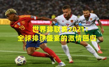 世界排联赛2021:全球排球盛宴的激情回归