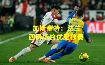 加斯奎特:法兰西网坛的优雅独奏