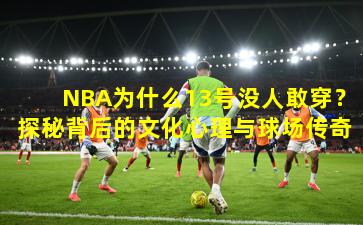 NBA为什么13号没人敢穿？探秘背后的文化心理与球场传奇