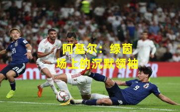 阿基尔：绿茵场上的沉默领袖